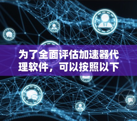 为了全面评估加速器代理软件,可以按照以下步骤进行 为了全面评估加速器代理软件,可以按照以下步骤进行
