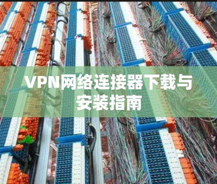 VPN网络连接器下载与安装指南 VPN网络连接器下载与安装指南
