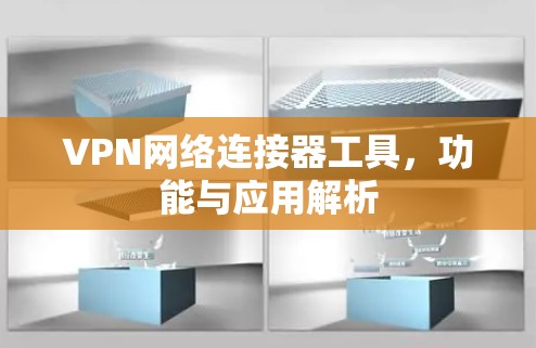 VPN网络连接器工具,功能与应用解析 VPN网络连接器工具,功能与应用解析