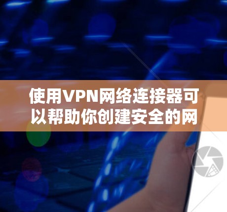 使用VPN网络连接器可以帮助你创建安全的网络连接,保护隐私。以下是详细的步骤指南 使用VPN网络连接器可以帮助你创建安全的网络连接,保护隐私。以下是详细的步骤指南