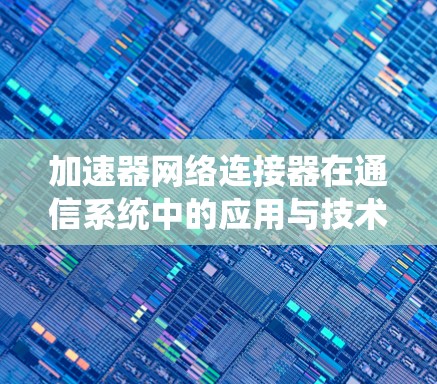 加速器网络连接器在通信系统中的应用与技术分析 加速器网络连接器在通信系统中的应用与技术分析