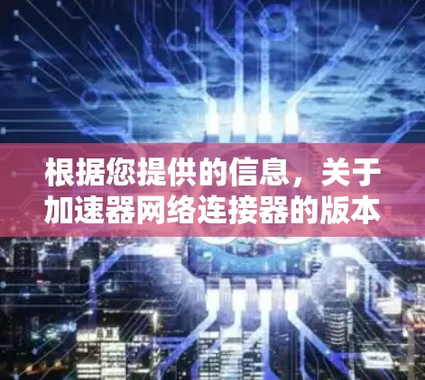 根据您提供的信息，关于加速器网络连接器的版本信息如下
