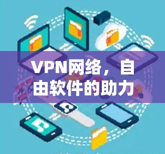VPN网络,自由软件的助力与挑战 VPN网络,自由软件的助力与挑战