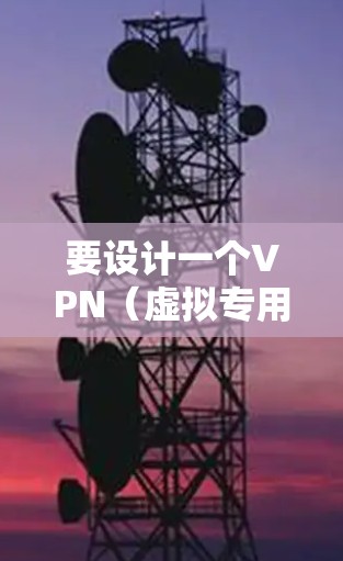 要设计一个VPN（虚拟专用网络）网络自由方案，可以从以下几个方面入手，确保网络的灵活性、安全性和可管理性