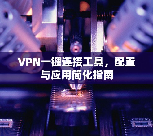 VPN一键连接工具,配置与应用简化指南 VPN一键连接工具,配置与应用简化指南