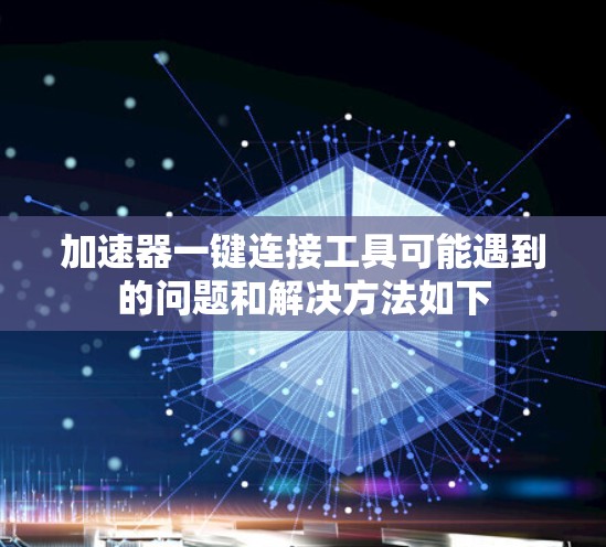 加速器一键连接工具可能遇到的问题和解决方法如下 加速器一键连接工具可能遇到的问题和解决方法如下