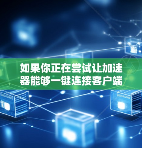 如果你正在尝试让加速器能够一键连接客户端,可以按照以下步骤进行操作 如果你正在尝试让加速器能够一键连接客户端,可以按照以下步骤进行操作