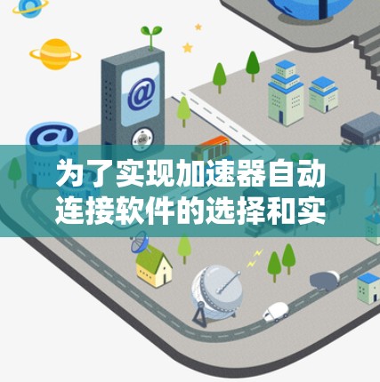 为了实现加速器自动连接软件的选择和实施,可以按照以下步骤进行 为了实现加速器自动连接软件的选择和实施,可以按照以下步骤进行