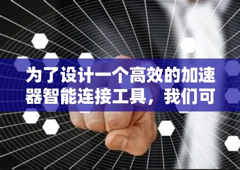为了设计一个高效的加速器智能连接工具,我们可以按照以下步骤进行 为了设计一个高效的加速器智能连接工具,我们可以按照以下步骤进行