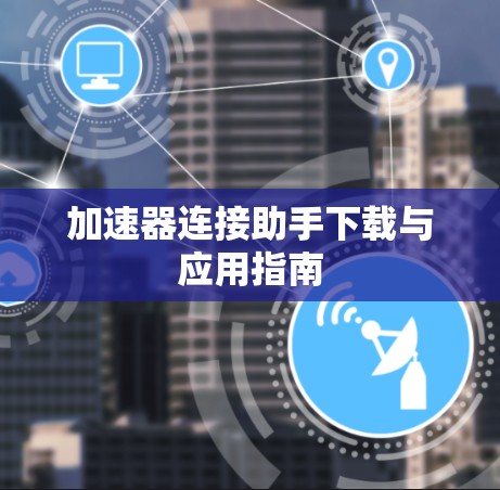 加速器连接助手下载与应用指南 加速器连接助手下载与应用指南