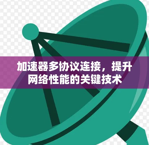 加速器多协议连接，提升网络性能的关键技术
