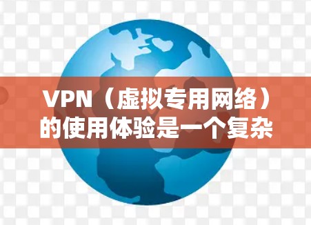 VPN（虚拟专用网络）的使用体验是一个复杂的概念，涉及到速度、隐私保护、安全性、客户端体验、多平台支持、价格以及客服支持等多个方面。以下是一些常见的VPN服务提供商及其使用体验的总结，供你参考