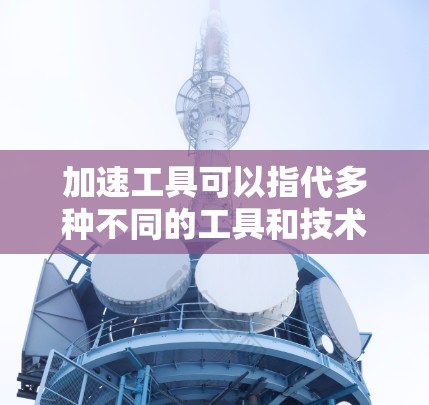 加速工具可以指代多种不同的工具和技术，具体取决于你希望优化的领域。以下是一些常见的加速工具推荐，涵盖了时间管理、任务执行、学习、技术开发等多个方面