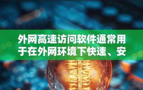 外网高速访问软件通常用于在外网环境下快速、安全地访问内部网络资源。以下是一些常见的解决方案和工具