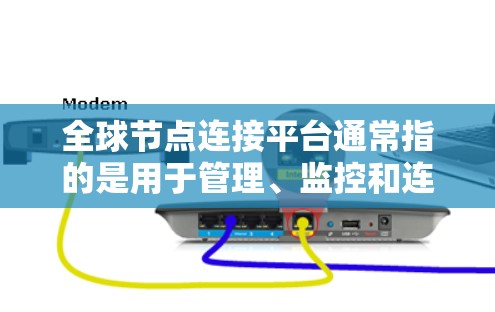 全球节点连接平台通常指的是用于管理、监控和连接全球分布的网络节点的一种解决方案。这些平台通常涉及多种技术和工具，以确保不同节点之间的高效、稳定和安全连接。以下是一些常见的全球节点连接平台及其功能