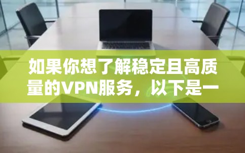 如果你想了解稳定且高质量的VPN服务，以下是一些在稳定性、速度和安全性方面表现突出的VPN排名，供你参考
