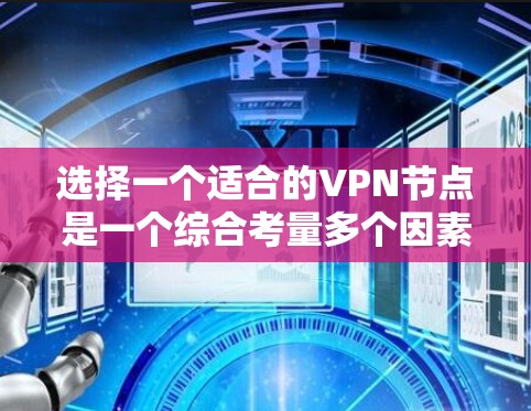 选择一个适合的VPN节点是一个综合考量多个因素的过程，以下是根据您的需求整理的步骤和建议