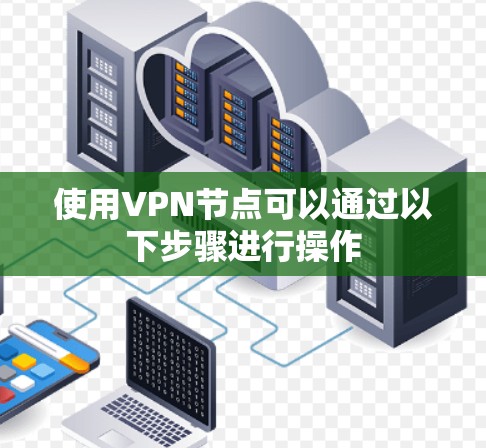 使用VPN节点可以通过以下步骤进行操作