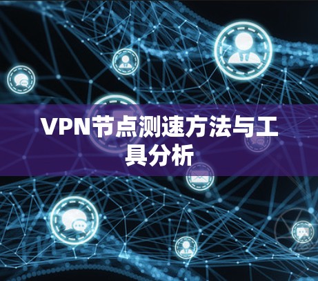 VPN节点测速方法与工具分析