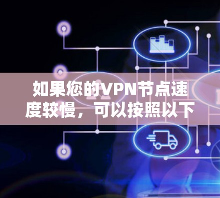 如果您的VPN节点速度较慢，可以按照以下步骤进行排查和优化