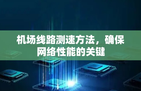 机场线路测速方法,确保网络性能的关键 机场线路测速方法,确保网络性能的关键