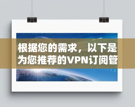 根据您的需求,以下是为您推荐的VPN订阅管理软件 根据您的需求,以下是为您推荐的VPN订阅管理软件