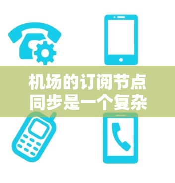 机场的订阅节点同步是一个复杂但重要的网络管理任务。以下是对这一过程的详细分解和解决方案