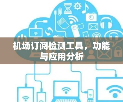 机场订阅检测工具，功能与应用分析