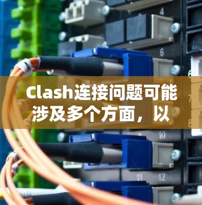 Clash连接问题可能涉及多个方面，以下是一步步的解决方案