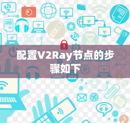 配置V2Ray节点的步骤如下