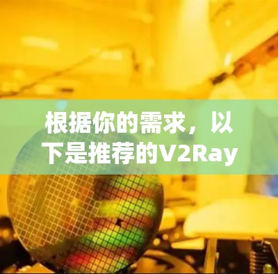 根据你的需求,以下是推荐的V2Ray客户端 根据你的需求,以下是推荐的V2Ray客户端