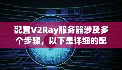 配置V2Ray服务器涉及多个步骤，以下是详细的配置指南
