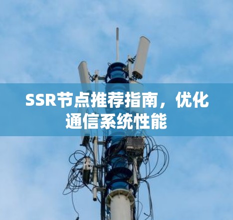 SSR节点推荐指南,优化通信系统性能 SSR节点推荐指南,优化通信系统性能