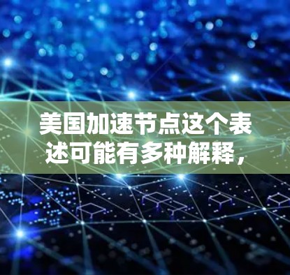 美国加速节点这个表述可能有多种解释，具体取决于上下文。以下是一些可能的解释