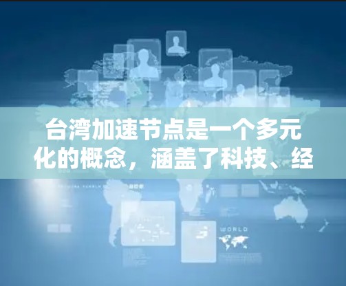台湾加速节点是一个多元化的概念，涵盖了科技、经济、教育和科研等多个方面，旨在通过协同合作和创新驱动，推动台湾地区的发展。以下是对该概念的详细分析