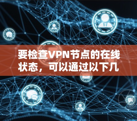 要检查VPN节点的在线状态，可以通过以下几种方法