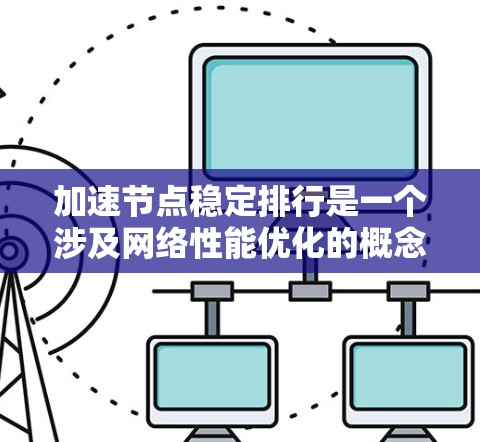 加速节点稳定排行是一个涉及网络性能优化的概念，通常用于评估和优化网络加速节点的性能表现。以下是一些可能的解释和建议，帮助你理解和实现加速节点的稳定排行