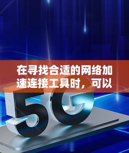 在寻找合适的网络加速连接工具时，可以按照以下步骤进行
