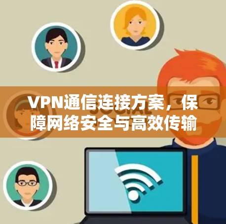 VPN通信连接方案，保障网络安全与高效传输