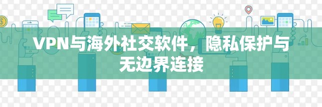 VPN与海外社交软件,隐私保护与无边界连接 VPN与海外社交软件,隐私保护与无边界连接