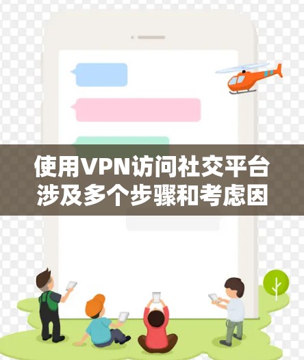 使用VPN访问社交平台涉及多个步骤和考虑因素。以下是逐步指南和注意事项
