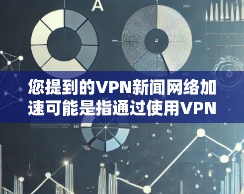 您提到的VPN新闻网络加速可能是指通过使用VPN(虚拟专用网络)来加速访问新闻网站或相关服务的速度。以下是一些可能的解释和相关信息 您提到的VPN新闻网络加速可能是指通过使用VPN(虚拟专用网络)来加速访问新闻网站或相关服务的速度。以下是一些可能的解释和相关信息