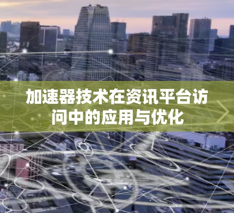 加速器技术在资讯平台访问中的应用与优化 加速器技术在资讯平台访问中的应用与优化