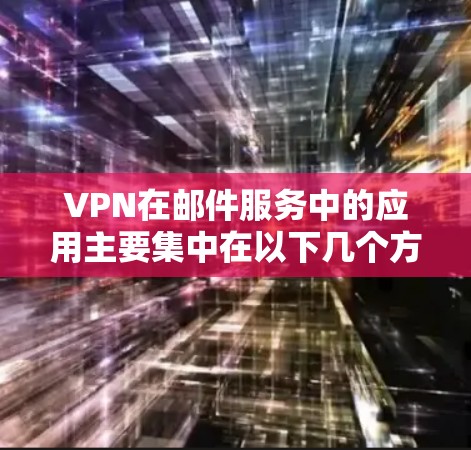 VPN在邮件服务中的应用主要集中在以下几个方面 VPN在邮件服务中的应用主要集中在以下几个方面