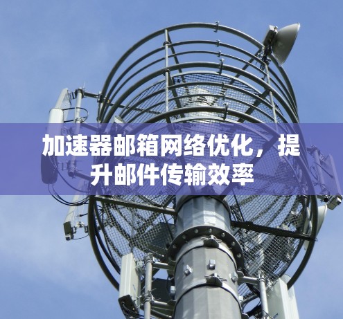 加速器邮箱网络优化,提升邮件传输效率 加速器邮箱网络优化,提升邮件传输效率