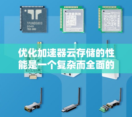 优化加速器云存储的性能是一个复杂而全面的任务，涉及多个层面的考量。以下是对优化策略的总结和建议