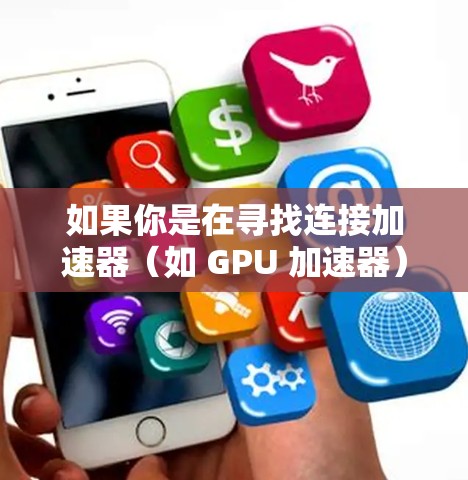 如果你是在寻找连接加速器(如 GPU 加速器)和云盘(如云存储服务)的工具,以下是一些可能的解决方案和工具。这些工具可以帮助你在本地或云环境中高效地管理和使用加速器资源 如果你是在寻找连接加速器(如 GPU 加速器)和云盘(如云存储服务)的工具,以下是一些可能的解决方案和工具。这些工具可以帮助你在本地或云环境中高效地管理和使用加速器资源