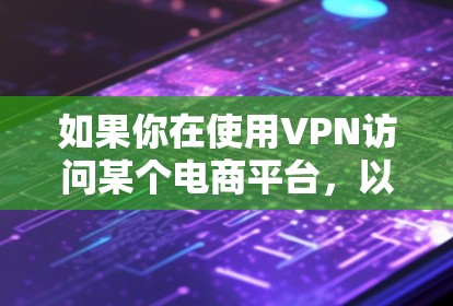 如果你在使用VPN访问某个电商平台，以下是一些可能的步骤和注意事项