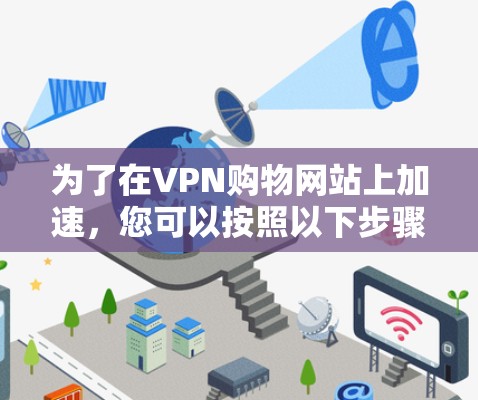 为了在VPN购物网站上加速，您可以按照以下步骤操作