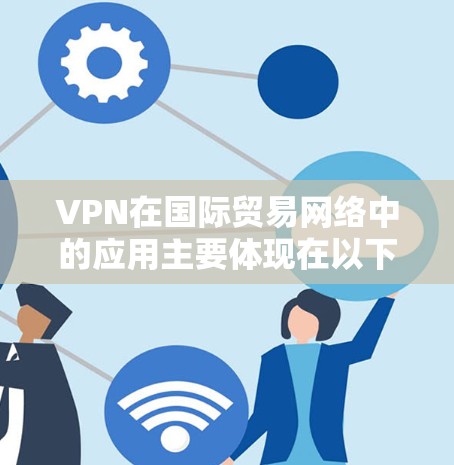 VPN在国际贸易网络中的应用主要体现在以下几个方面
